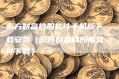 东方财富炒股软件手机版下载安装（东方财富网股票软件下载）_https://www.gkizvl.com_期货软件_第1张