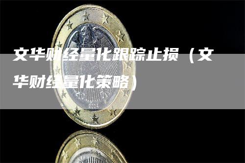 文华财经量化跟踪止损（文华财经量化策略）_https://www.gkizvl.com_期货入门_第1张