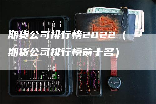 期货公司排行榜2022（期货公司排行榜前十名）_https://www.gkizvl.com_期货公司_第1张