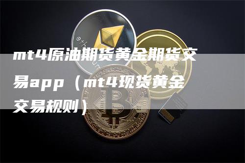 mt4原油期货黄金期货交易app（mt4现货黄金交易规则）_https://www.gkizvl.com_原油期货_第1张