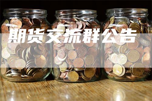 期货交流群公告_https://www.gkizvl.com_期货百科_第1张