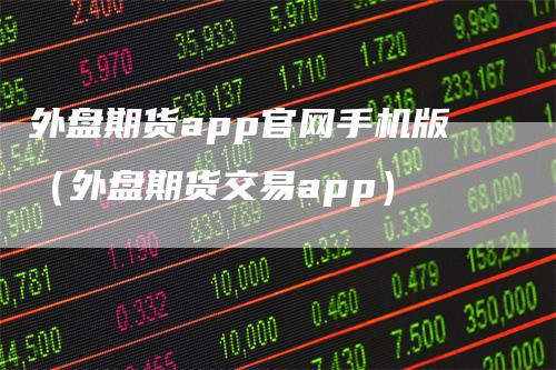 外盘期货app官网手机版（外盘期货交易app）_https://www.gkizvl.com_期货百科_第1张