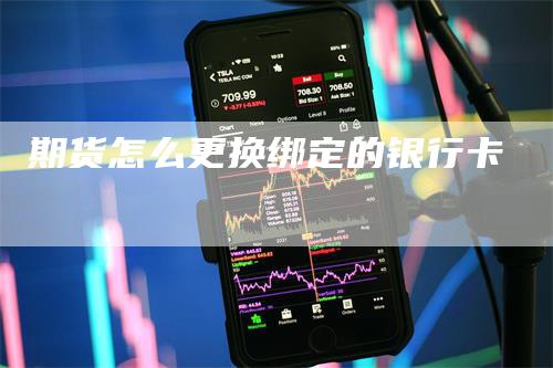 期货怎么更换绑定的银行卡_https://www.gkizvl.com_期货交易_第1张