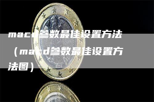 macd参数最佳设置方法（macd参数最佳设置方法图）_https://www.gkizvl.com_期货培训_第1张