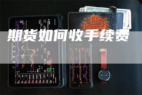 期货如何收手续费_https://www.gkizvl.com_国际期货_第1张