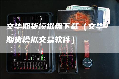 文华期货模拟盘下载（文华期货模拟交易软件）_https://www.gkizvl.com_期货百科_第1张