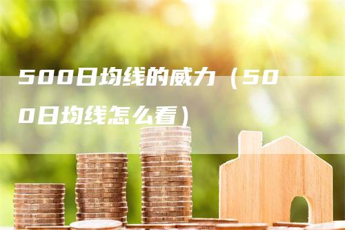 500日均线的威力（500日均线怎么看）_https://www.gkizvl.com_期货技术_第1张