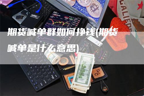 期货喊单群如何挣钱(期货喊单是什么意思)_https://www.gkizvl.com_期货直播_第1张