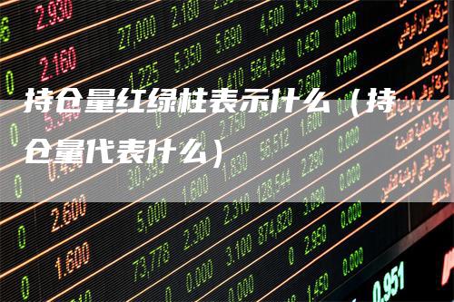 持仓量红绿柱表示什么（持仓量代表什么）_https://www.gkizvl.com_期货入门_第1张