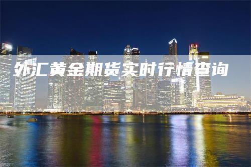 外汇黄金期货实时行情查询_https://www.gkizvl.com_期货技术_第1张