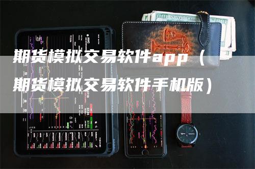 期货模拟交易软件app（期货模拟交易软件手机版）_https://www.gkizvl.com_期货入门_第1张