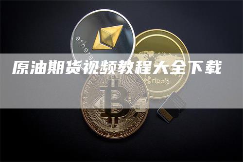 原油期货视频教程大全下载_https://www.gkizvl.com_期货百科_第1张