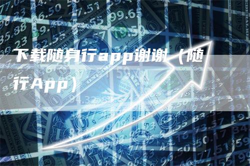 下载随身行app谢谢（随行App）_https://www.gkizvl.com_期货软件_第1张