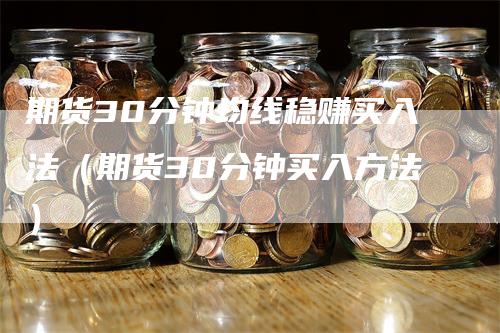 期货30分钟均线稳赚买入法（期货30分钟买入方法）_https://www.gkizvl.com_期货技术_第1张