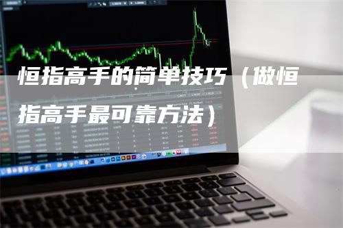 恒指高手的简单技巧（做恒指高手最可靠方法）_https://www.gkizvl.com_恒指期货_第1张