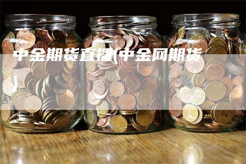 中金期货直播(中金网期货)_https://www.gkizvl.com_期货直播_第1张