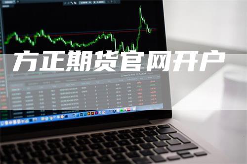 方正期货官网开户_https://www.gkizvl.com_内盘期货_第1张