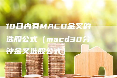 10日内有MACD金叉的选股公式（macd30分钟金叉选股公式）_https://www.gkizvl.com_期货培训_第1张