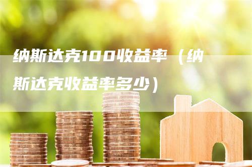 纳斯达克100收益率（纳斯达克收益率多少）_https://www.gkizvl.com_纳指期货_第1张