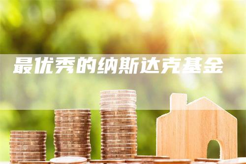 最优秀的纳斯达克基金_https://www.gkizvl.com_期货技术_第1张