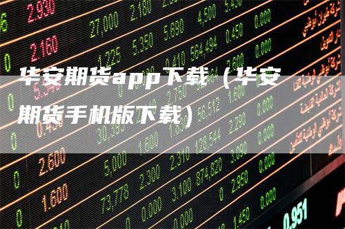 华安期货app下载（华安期货手机版下载）_https://www.gkizvl.com_期货百科_第1张