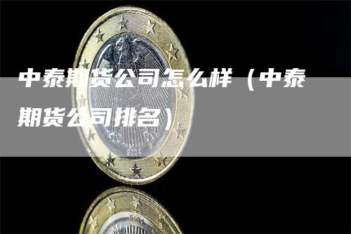 中泰期货公司怎么样（中泰期货公司排名）_https://www.gkizvl.com_期货公司_第1张