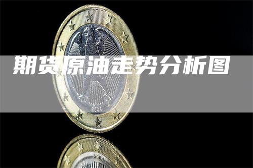 期货原油走势分析图_https://www.gkizvl.com_期货直播_第1张