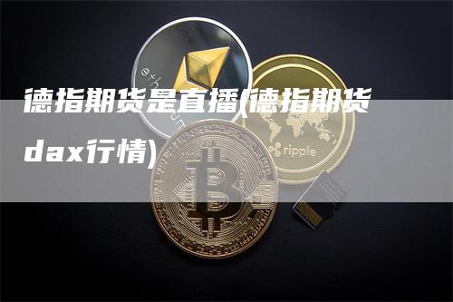 德指期货是直播(德指期货dax行情)_https://www.gkizvl.com_期货直播_第1张