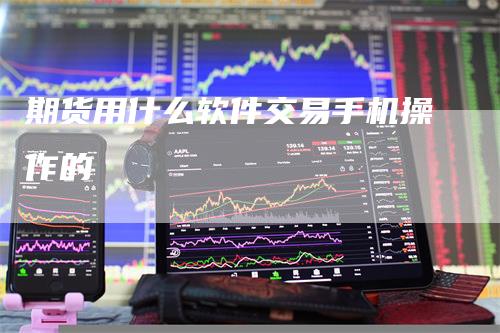 期货用什么软件交易手机操作的_https://www.gkizvl.com_期货交易_第1张