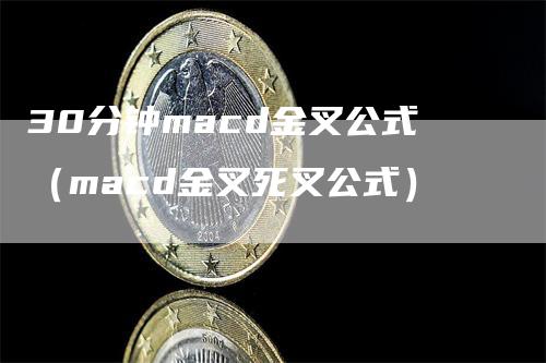 30分钟macd金叉公式（macd金叉死叉公式）_https://www.gkizvl.com_期货培训_第1张