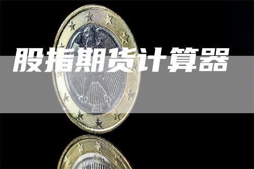 股指期货计算器_https://www.gkizvl.com_内盘期货_第1张