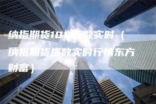 纳指期货100指数实时（纳指期货指数实时行情东方财富）_https://www.gkizvl.com_纳指期货_第1张