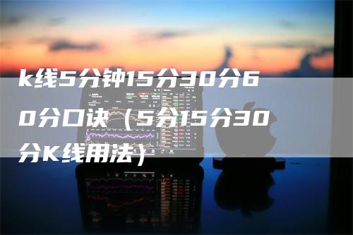 k线5分钟15分30分60分口诀（5分15分30分K线用法）_https://www.gkizvl.com_期货技术_第1张