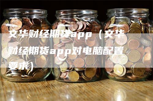 文华财经期货app（文华财经期货app对电脑配置要求）_https://www.gkizvl.com_期货软件_第1张