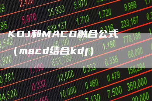 KDJ和MACD融合公式（macd结合kdj）_https://www.gkizvl.com_期货培训_第1张