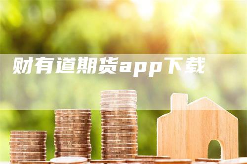 财有道期货app下载_https://www.gkizvl.com_内盘期货_第1张