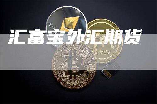 汇富宝外汇期货_https://www.gkizvl.com_内盘期货_第1张