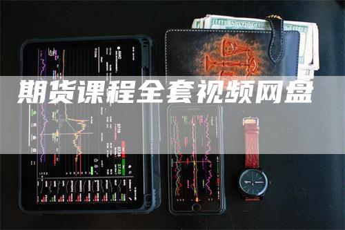 期货课程全套视频网盘_https://www.gkizvl.com_内盘期货_第1张