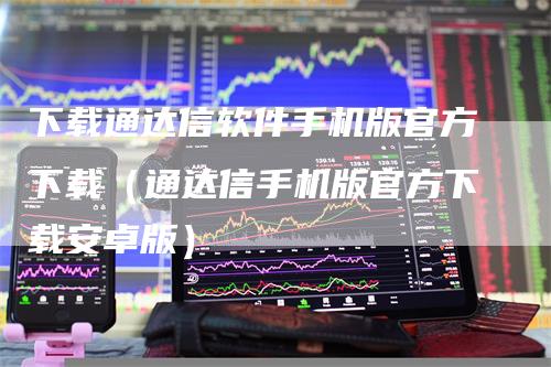 下载通达信软件手机版官方下载（通达信手机版官方下载安卓版）_https://www.gkizvl.com_期货软件_第1张