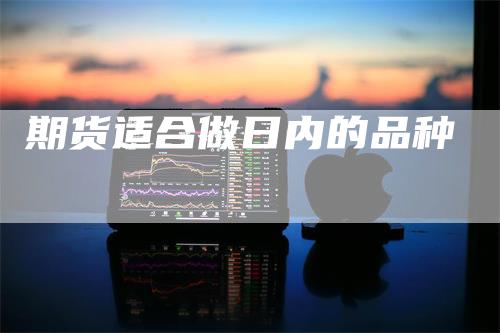 期货适合做日内的品种_https://www.gkizvl.com_期货技术_第1张