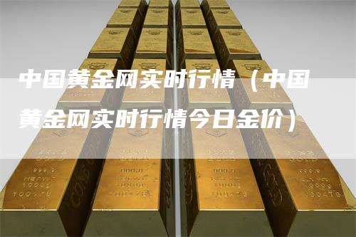 中国黄金网实时行情（中国黄金网实时行情今日金价）_https://www.gkizvl.com_期货行情_第1张