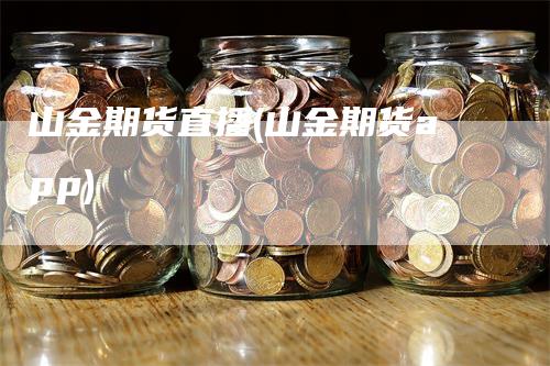 山金期货直播(山金期货app)_https://www.gkizvl.com_期货直播_第1张