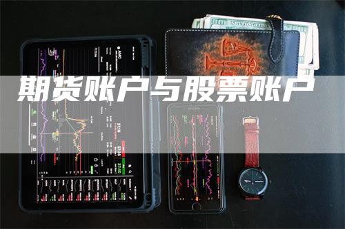 期货账户与股票账户_https://www.gkizvl.com_期货交易_第1张