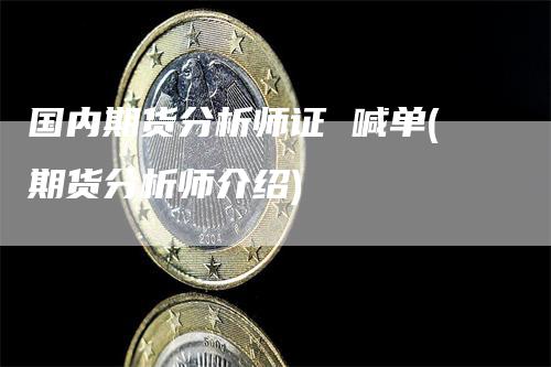 国内期货分析师证 喊单(期货分析师介绍)_https://www.gkizvl.com_期货喊单_第1张