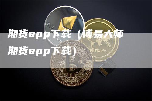 期货app下载（博易大师期货app下载）_https://www.gkizvl.com_期货软件_第1张