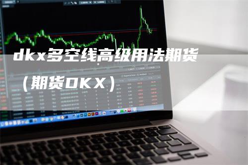 dkx多空线高级用法期货（期货DKX）_https://www.gkizvl.com_期货百科_第1张