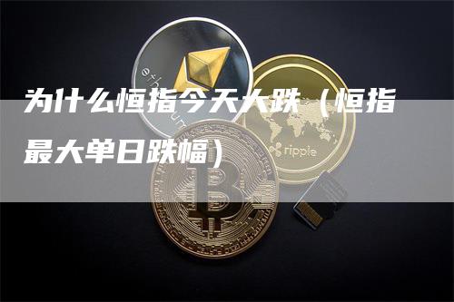 为什么恒指今天大跌（恒指最大单日跌幅）_https://www.gkizvl.com_恒指期货_第1张