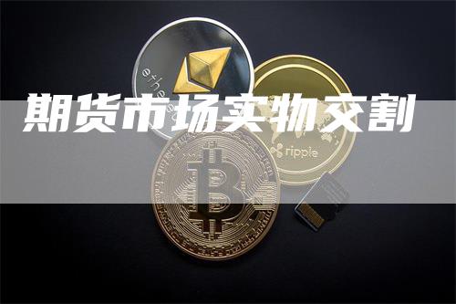 期货市场实物交割_https://www.gkizvl.com_期货平台_第1张