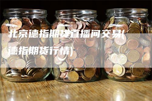 北京德指期货直播间交易(德指期货行情)_https://www.gkizvl.com_期货直播_第1张