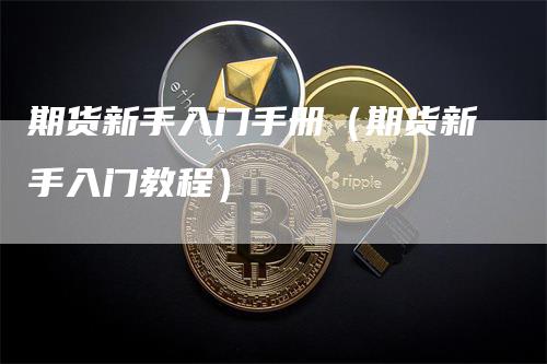 期货新手入门手册（期货新手入门教程）_https://www.gkizvl.com_期货入门_第1张